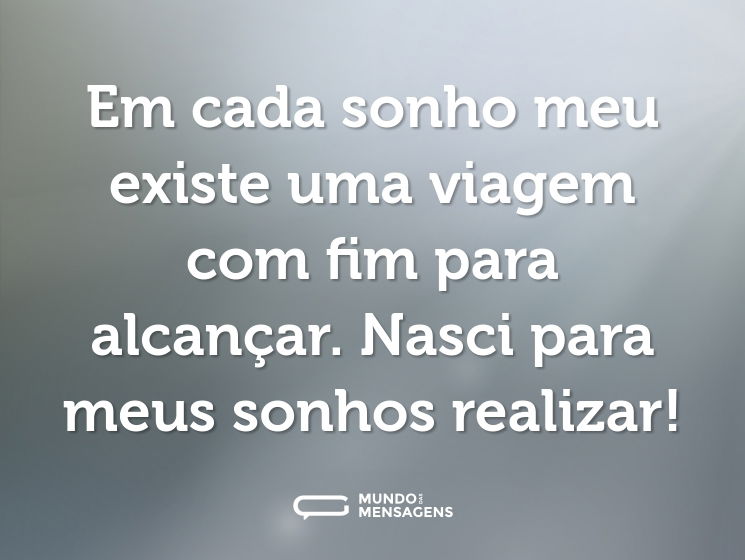 Em cada sonho meu existe uma viagem com fim para alcançar. Nasci para meus sonhos realizar!
