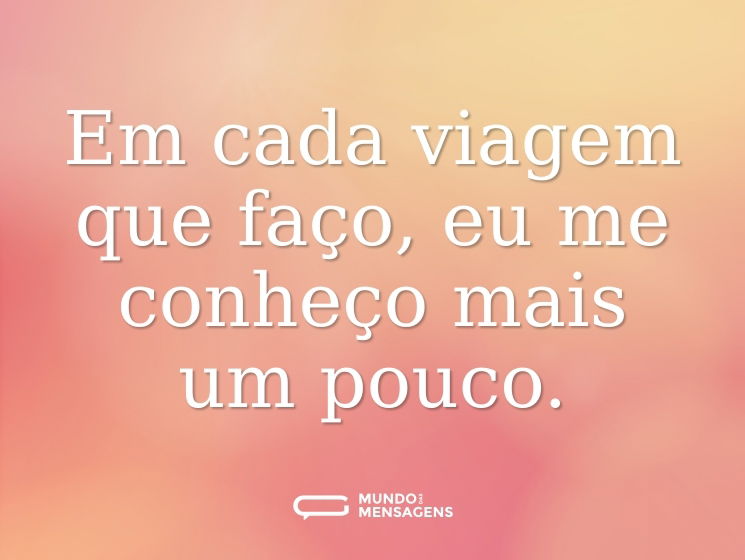 Em cada viagem que faço, eu me conheço mais um pouco.