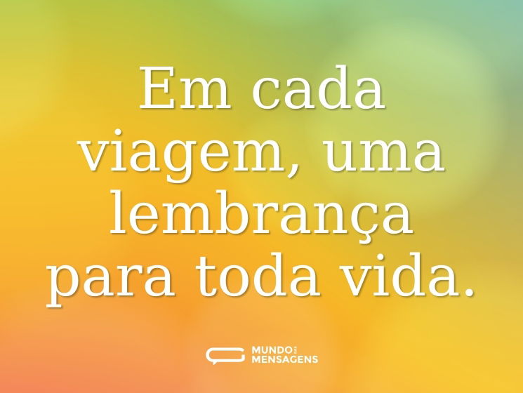 Em cada viagem, uma lembrança para toda vida.