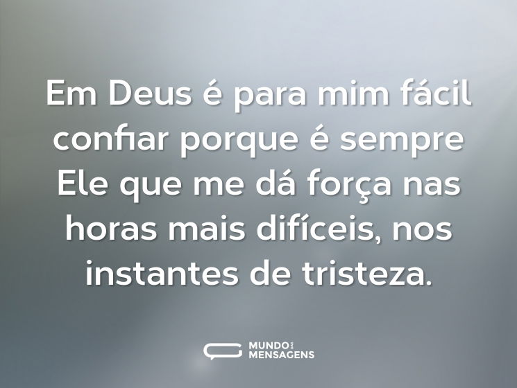 Em Deus é para mim fácil confiar porque é sempre Ele que me dá força nas horas mais difíceis, nos instantes de tristeza.