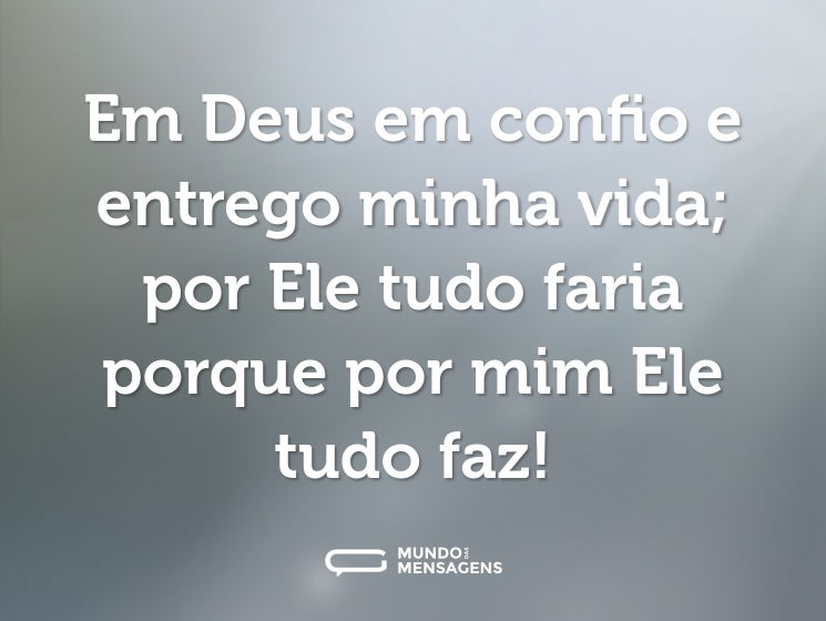 Em Deus em confio e entrego minha vida; por Ele tudo faria porque por mim Ele tudo faz!