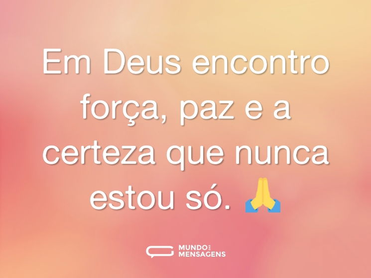 Em Deus encontro força, paz e a certeza que nunca estou só. 🙏