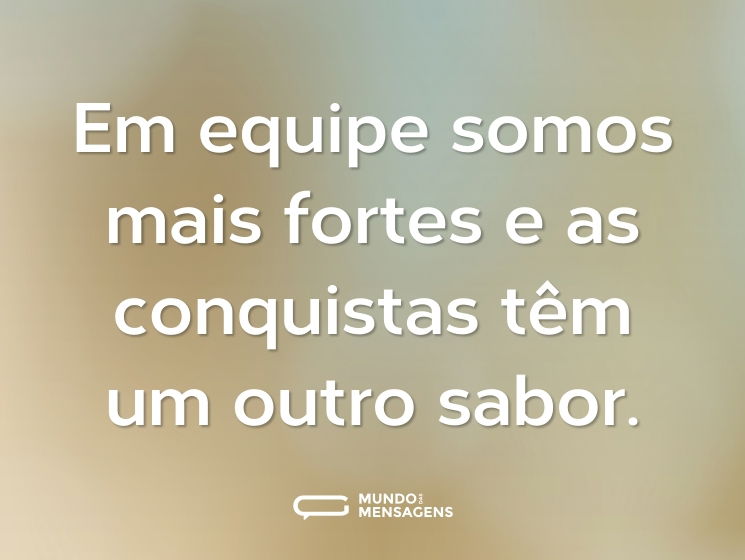 Em equipe somos mais fortes e as conquistas têm um outro sabor.