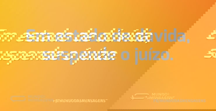 Em estado de dúvida, suspende o juízo...
