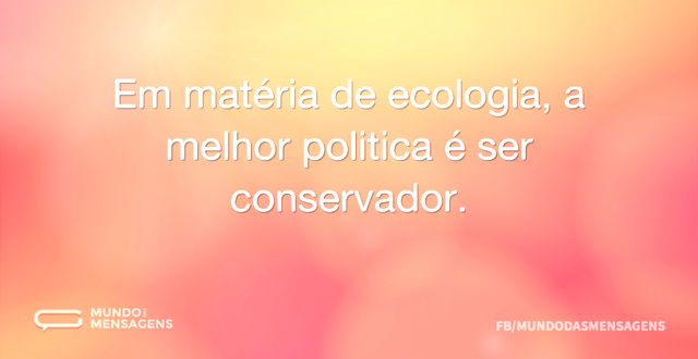 Em matéria de ecologia, a melhor politic...