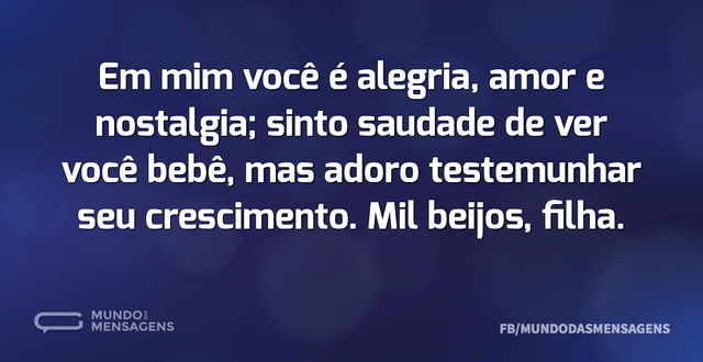 Em mim você é alegria, amor e nostalgia...