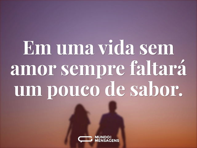 Em uma vida sem amor sempre faltará um p...