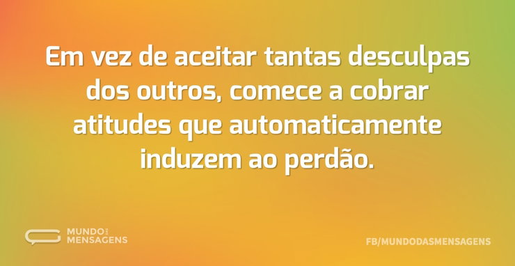 Em vez de aceitar tantas desculpas dos o - Mundo das Mensagens