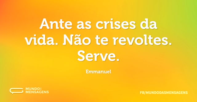 Ante as crises da vida. Não te revoltes...