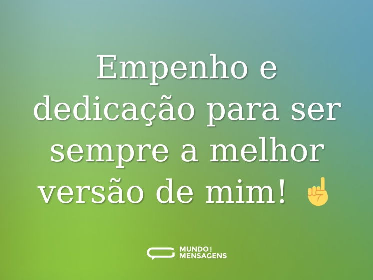 Empenho e dedicação para ser sempre a melhor versão de mim! ☝