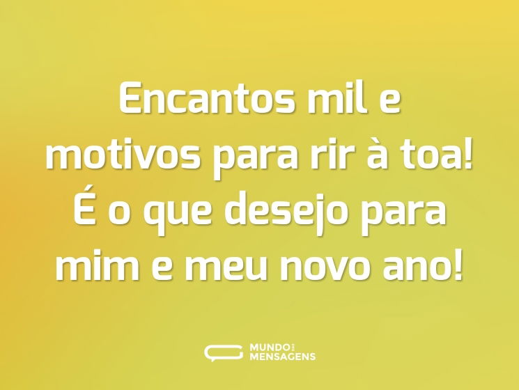 Encantos mil e motivos para rir à toa! É o que desejo para mim e meu novo ano!