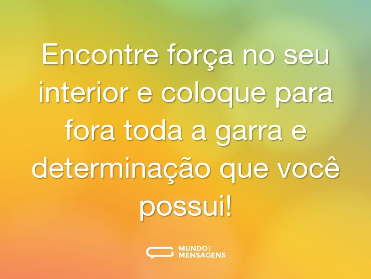 Encontre força no seu interior e coloque para fora toda a garra e determinação que você possui!