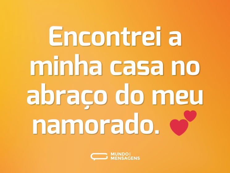 Encontrei a minha casa no abraço do meu namorado. 💕