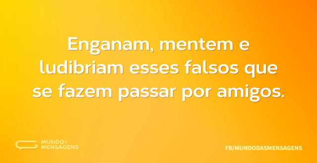 Enganam, mentem e ludibriam esses falsos...