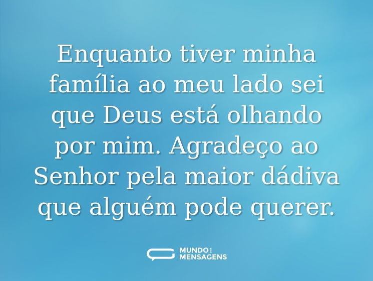 Enquanto tiver minha família ao meu lado sei que Deus está olhando por mim. Agradeço ao Senhor pela maior dádiva que alguém pode querer.