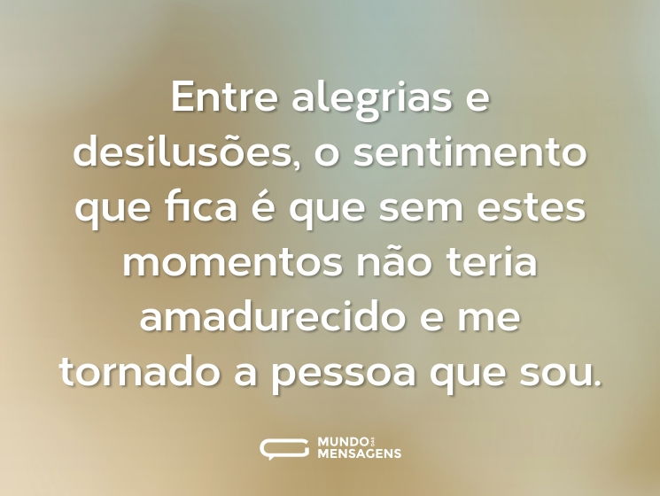 Entre alegrias e desilusões, o sentimento que fica é que sem estes momentos não teria amadurecido e me tornado a pessoa que sou.