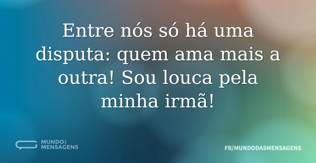 Entre nós só há uma disputa: quem ama ma...