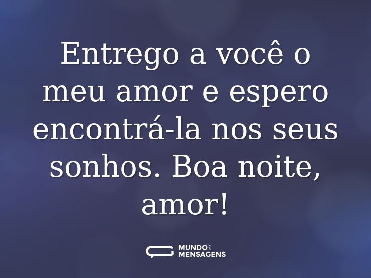 Entrego a você o meu amor e espero encontrá-la nos seus sonhos. Boa noite, amor!