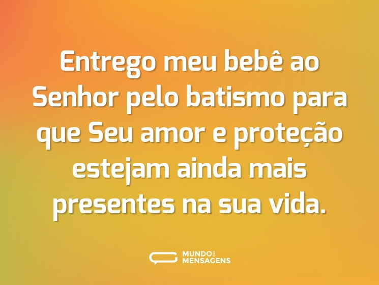 Entrego meu bebê ao Senhor pelo batismo para que Seu amor e proteção estejam ainda mais presentes na sua vida.