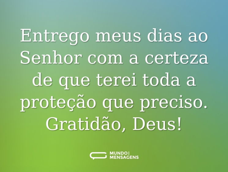 Entrego meus dias ao Senhor com a certeza de que terei toda a proteção que preciso. Gratidão, Deus!