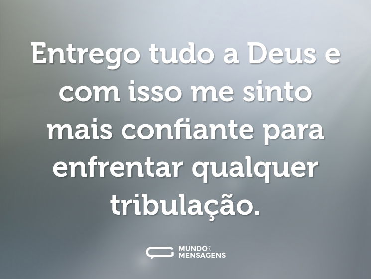 Entrego tudo a Deus e com isso me sinto mais confiante para enfrentar qualquer tribulação.