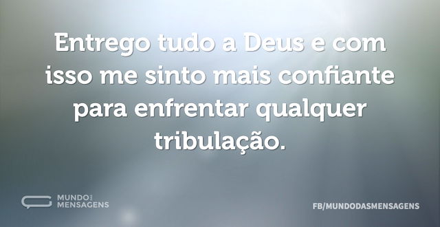 Entrego tudo a Deus e com isso me sinto ...