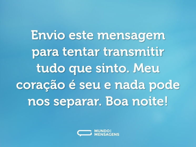 Envio este mensagem para tentar transmitir tudo que sinto. Meu coração é seu e nada pode nos separar. Boa noite!