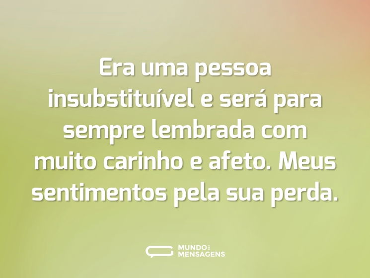 Era uma pessoa insubstituível e será para sempre lembrada com muito carinho e afeto. Meus sentimentos pela sua perda.
