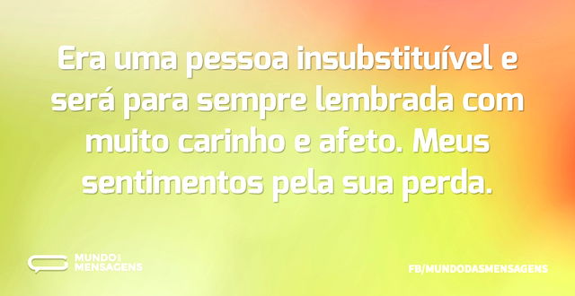 Era uma pessoa insubstituível e será par...