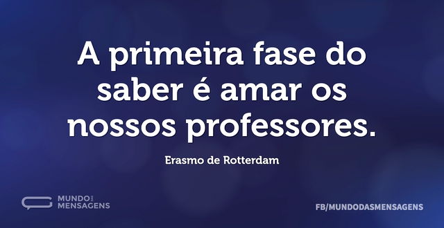 A primeira fase do saber é amar os nosso...