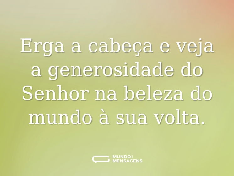 Erga a cabeça e veja a generosidade do Senhor na beleza do mundo à sua volta.