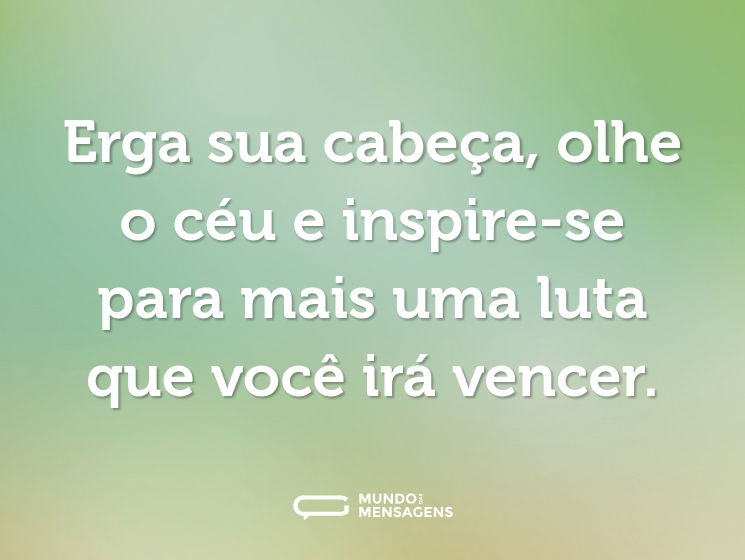 Erga sua cabeça, olhe o céu e inspire-se para mais uma luta que você irá vencer.