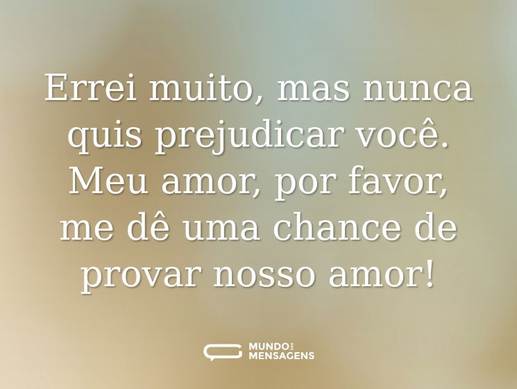 Errei muito, mas nunca quis prejudicar você. Meu amor, por favor, me dê uma chance de provar nosso amor!