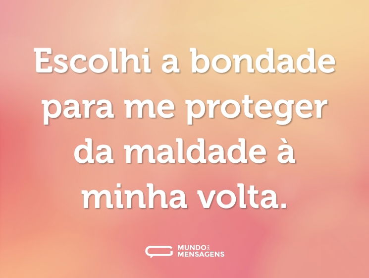 Escolhi a bondade para me proteger da maldade à minha volta.