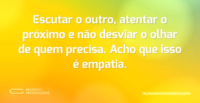 Escutar o outro, atentar o próximo e não...