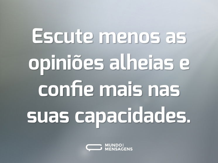 Escute menos as opiniões alheias e confie mais nas suas capacidades.