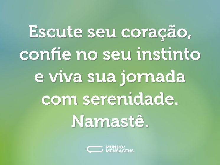 Escute seu coração, confie no seu instinto e viva sua jornada com serenidade. Namastê.