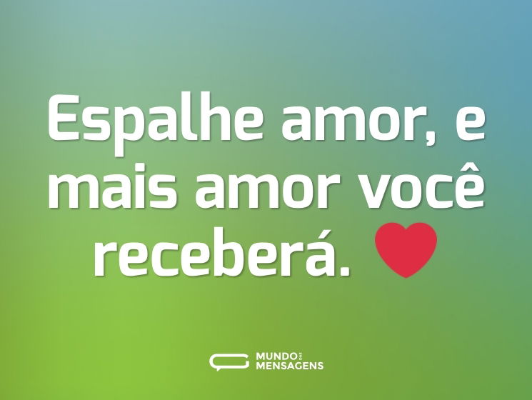 Espalhe amor, e mais amor você receberá. ❤️
