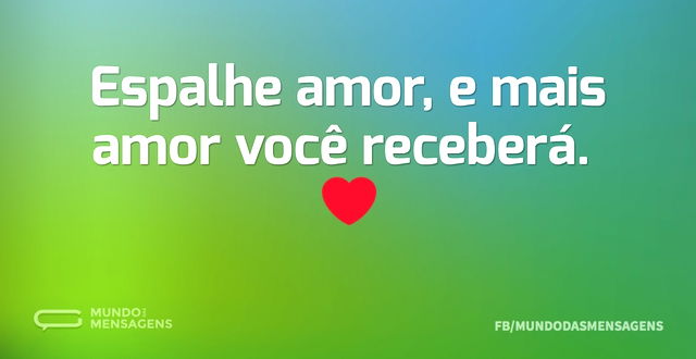 Espalhe amor, e mais amor você receberá...