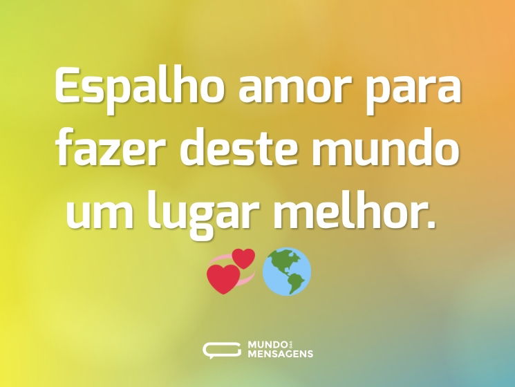 Espalho amor para fazer deste mundo um lugar melhor. 💞🌎