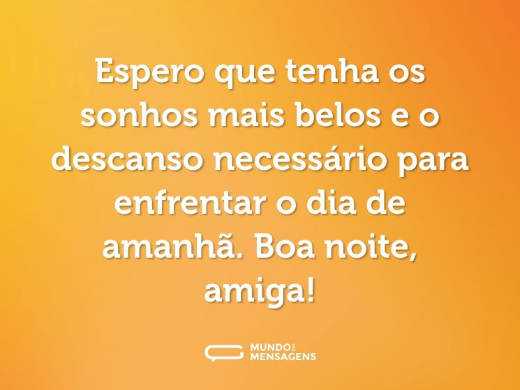 Espero que tenha os sonhos mais belos e o descanso necessário para enfrentar o dia de amanhã. Boa noite, amiga!