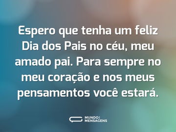 Espero que tenha um feliz Dia dos Pais no céu, meu amado pai. Para sempre no meu coração e nos meus pensamentos você estará.