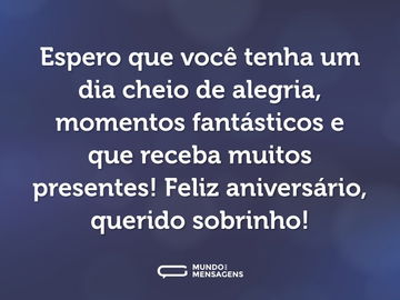 Espero que você tenha um dia cheio de alegria, momentos fantásticos e que receba muitos presentes! Feliz aniversário, querido sobrinho!