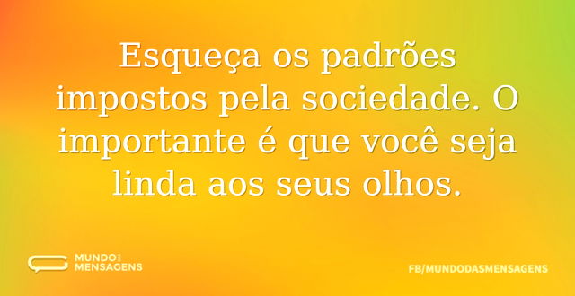 Esqueça os padrões impostos pela socieda...