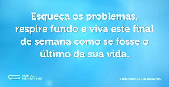 Esqueça os problemas, respire fundo e vi...