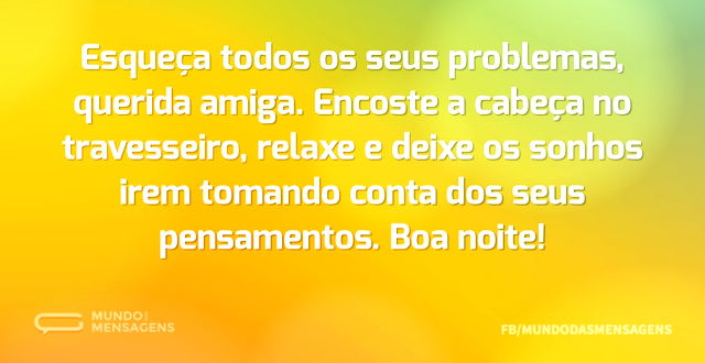 Esqueça todos os seus problemas, querida...