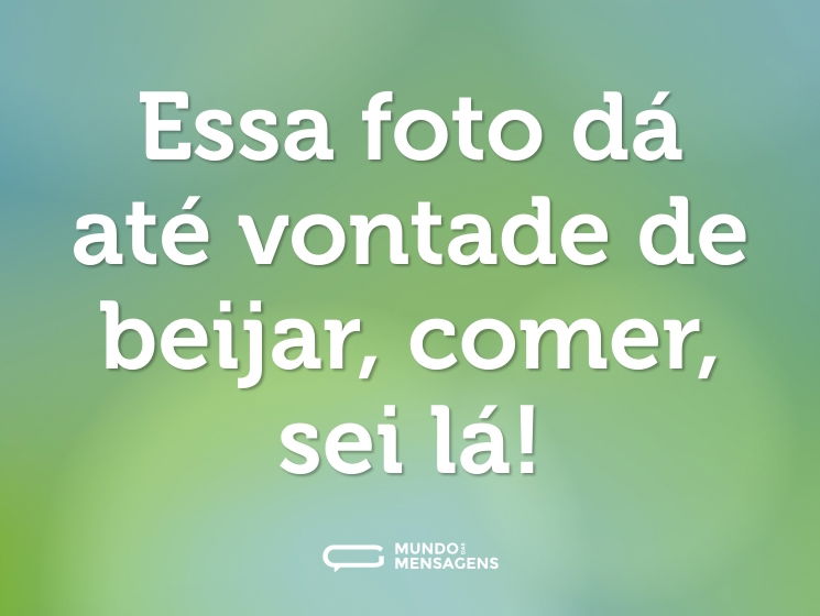 Essa foto dá até vontade de beijar, comer, sei lá!