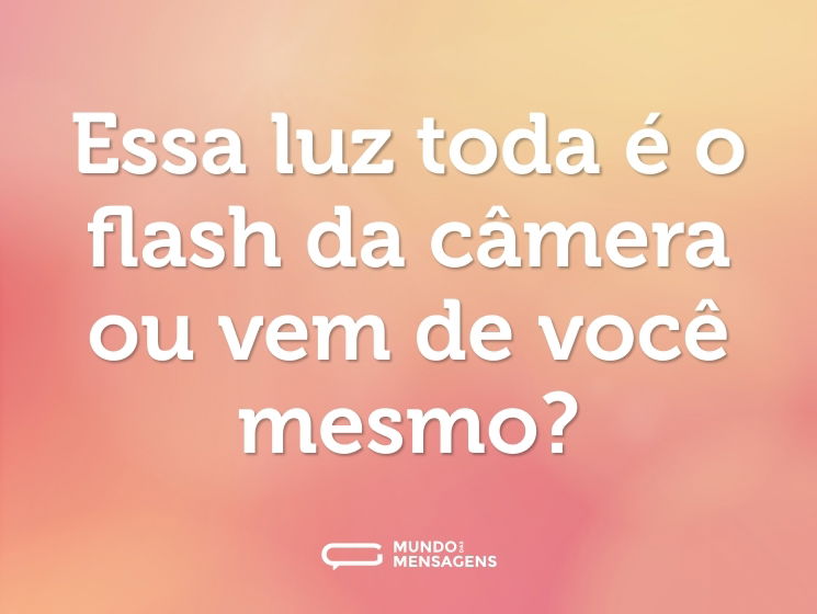 Essa luz toda é o flash da câmera ou vem de você mesmo?
