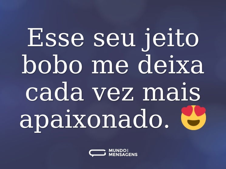 Esse seu jeito bobo me deixa cada vez mais apaixonado. 😍