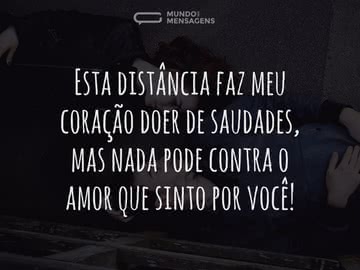 Esta distância faz meu coração doer de saudades